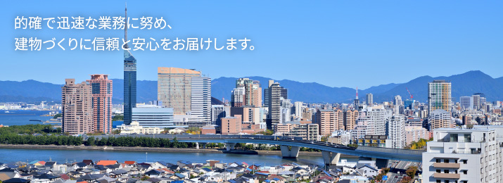 的確で迅速な業務に努め、建物づくりに信頼と安心をお届けします。